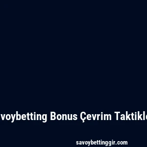 Savoybetting Bonus Çevrim Taktikleri