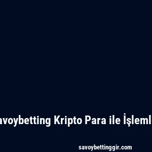 Savoybetting Kripto Para ile İşlemler