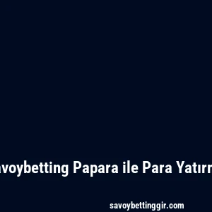 Savoybetting Papara ile Para Yatırma