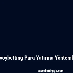 Savoybetting Para Yatırma Yöntemleri