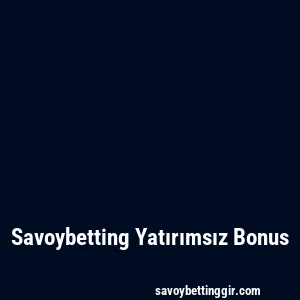Savoybetting Yatırımsız Bonus
